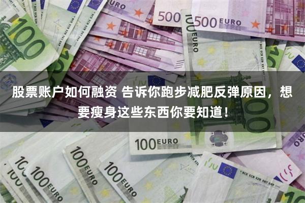 股票账户如何融资 告诉你跑步减肥反弹原因，想要瘦身这些东西你要知道！