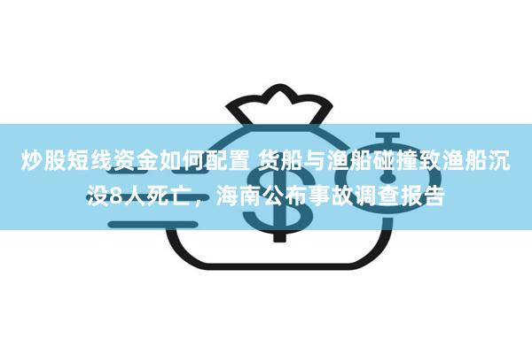 炒股短线资金如何配置 货船与渔船碰撞致渔船沉没8人死亡，海南公布事故调查报告