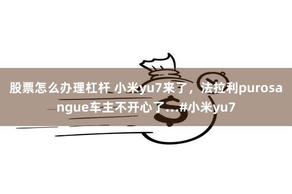 股票怎么办理杠杆 小米yu7来了，法拉利purosangue车主不开心了…#小米yu7