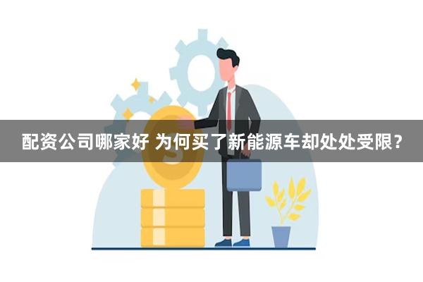 配资公司哪家好 为何买了新能源车却处处受限？