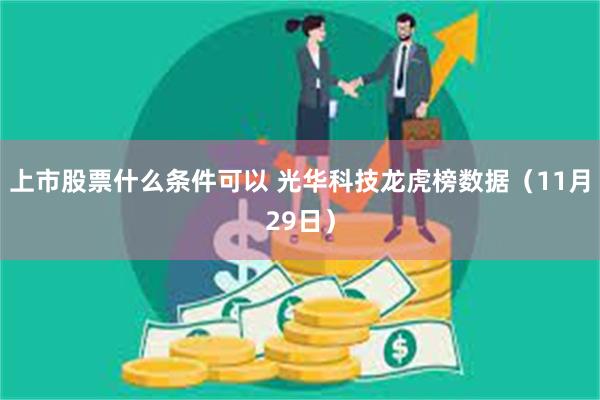 上市股票什么条件可以 光华科技龙虎榜数据（11月29日）