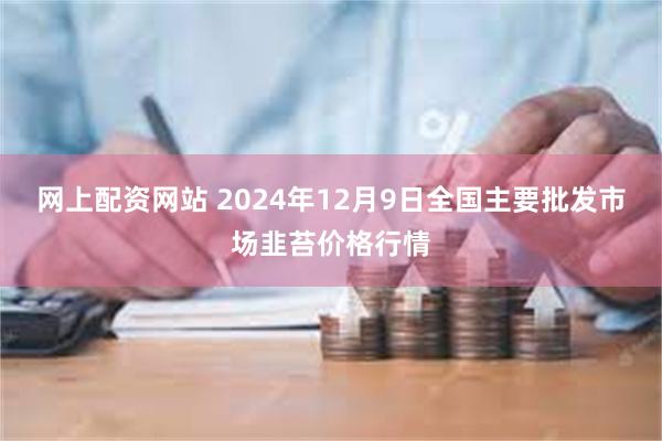 网上配资网站 2024年12月9日全国主要批发市场韭苔价格行情