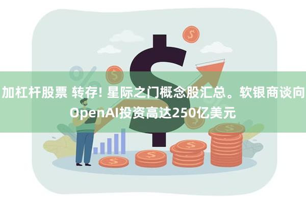 加杠杆股票 转存! 星际之门概念股汇总。软银商谈向OpenAI投资高达250亿美元