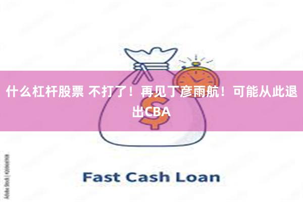 什么杠杆股票 不打了！再见丁彦雨航！可能从此退出CBA