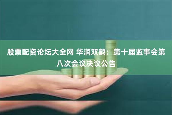 股票配资论坛大全网 华润双鹤：第十届监事会第八次会议决议公告