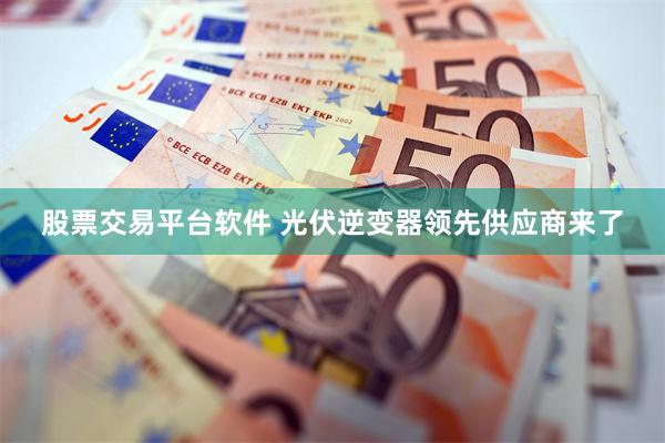 股票交易平台软件 光伏逆变器领先供应商来了
