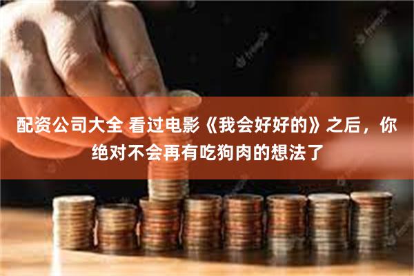 配资公司大全 看过电影《我会好好的》之后，你绝对不会再有吃狗肉的想法了