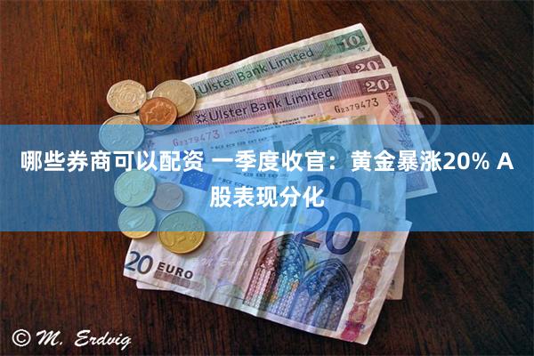 哪些券商可以配资 一季度收官：黄金暴涨20% A股表现分化