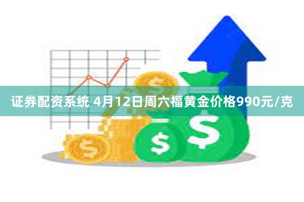 证券配资系统 4月12日周六福黄金价格990元/克