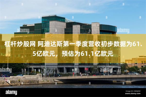 杠杆炒股网 阿迪达斯第一季度营收初步数据为61.5亿欧元，预估为61.1亿欧元