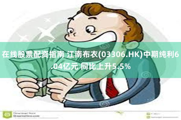 在线股票配资指南 江南布衣(03306.HK)中期纯利6.04亿元 同比上升5.5%