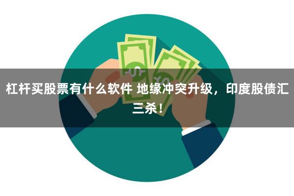 杠杆买股票有什么软件 地缘冲突升级，印度股债汇三杀！