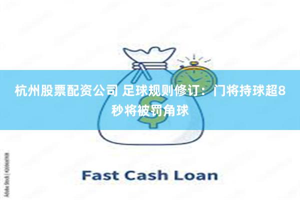 杭州股票配资公司 足球规则修订：门将持球超8秒将被罚角球