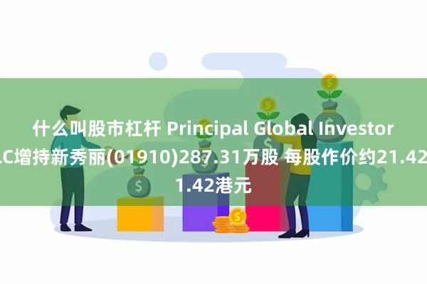 什么叫股市杠杆 Principal Global Investors, LLC增持新秀丽(01910)287.31万股 每股作价约21.42港元