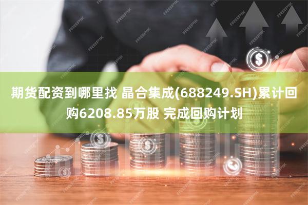 期货配资到哪里找 晶合集成(688249.SH)累计回购6208.85万股 完成回购计划