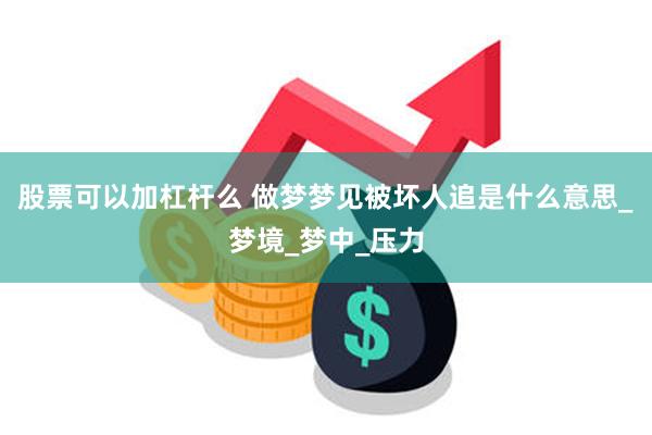 股票可以加杠杆么 做梦梦见被坏人追是什么意思_梦境_梦中_压力