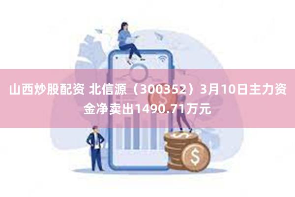 山西炒股配资 北信源（300352）3月10日主力资金净卖出1490.71万元