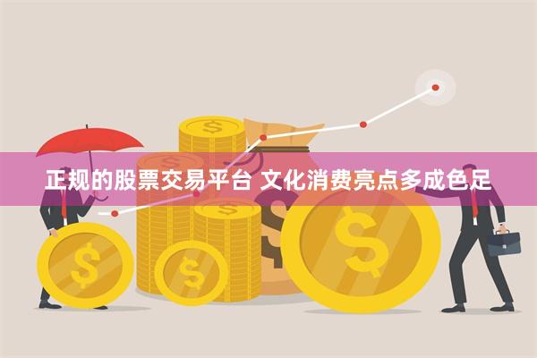正规的股票交易平台 文化消费亮点多成色足