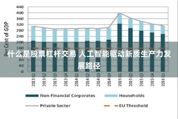 什么是股票杠杆交易 人工智能驱动新质生产力发展路径