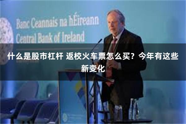 什么是股市杠杆 返校火车票怎么买？今年有这些新变化