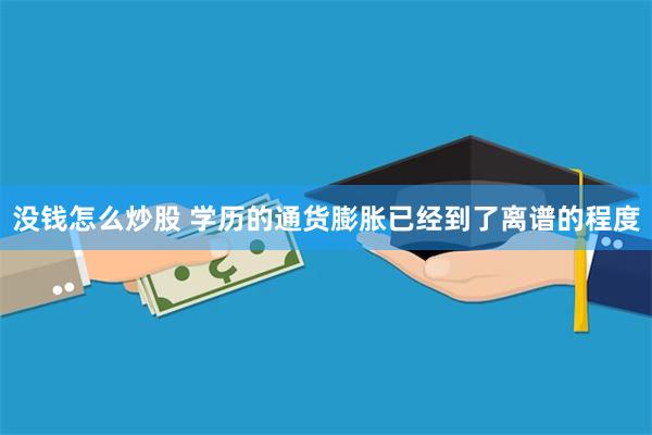 没钱怎么炒股 学历的通货膨胀已经到了离谱的程度