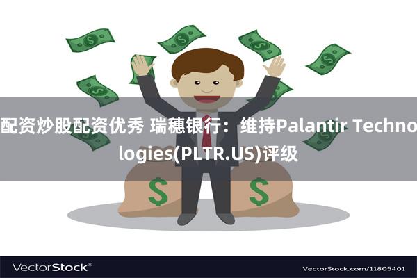 配资炒股配资优秀 瑞穗银行：维持Palantir Technologies(PLTR.US)评级