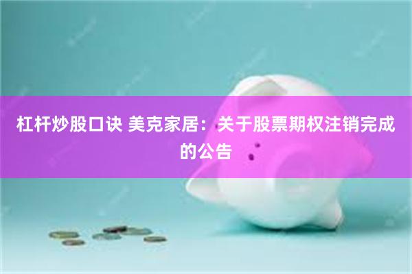 杠杆炒股口诀 美克家居：关于股票期权注销完成的公告