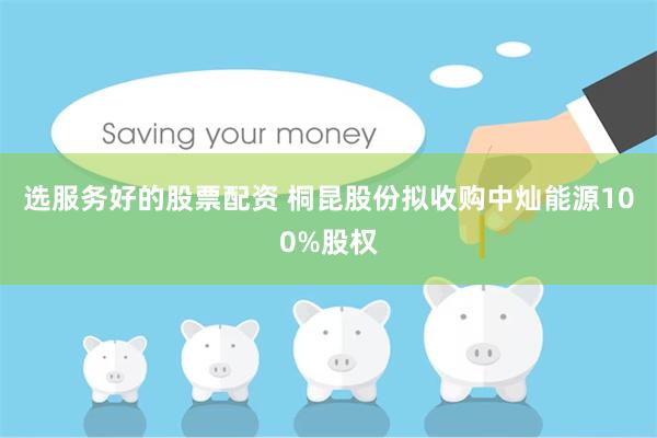 选服务好的股票配资 桐昆股份拟收购中灿能源100%股权