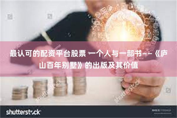 最认可的配资平台股票 一个人与一部书——《庐山百年别墅》的出版及其价值