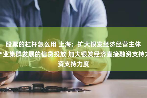 股票的杠杆怎么用 上海：扩大银发经济经营主体和产业集群发展的信贷投放 加大银发经济直接融资支持力度