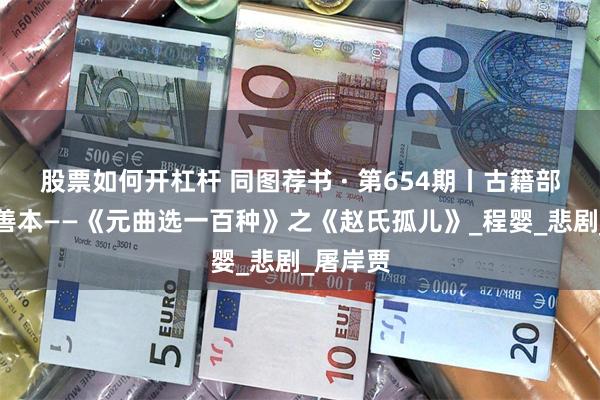股票如何开杠杆 同图荐书 · 第654期丨古籍部：再造善本——《元曲选一百种》之《赵氏孤儿》_程婴_悲剧_屠岸贾