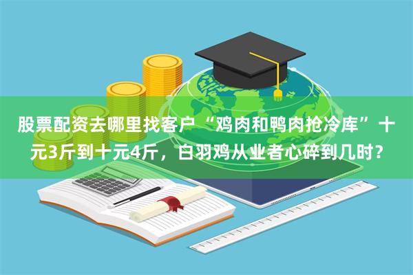 股票配资去哪里找客户 “鸡肉和鸭肉抢冷库” 十元3斤到十元4斤，白羽鸡从业者心碎到几时？