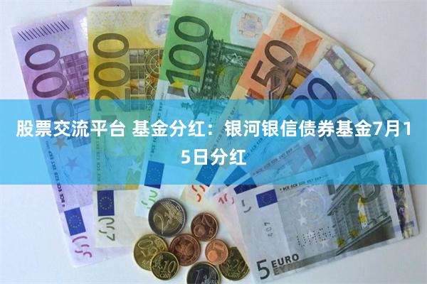 股票交流平台 基金分红：银河银信债券基金7月15日分红