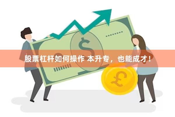 股票杠杆如何操作 本升专，也能成才！