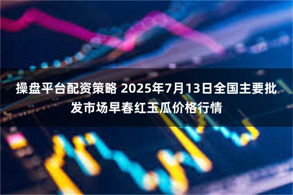 操盘平台配资策略 2025年7月13日全国主要批发市场早春红玉瓜价格行情