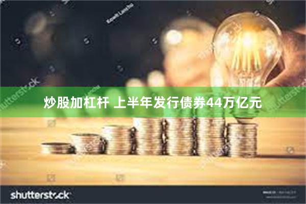 炒股加杠杆 上半年发行债券44万亿元