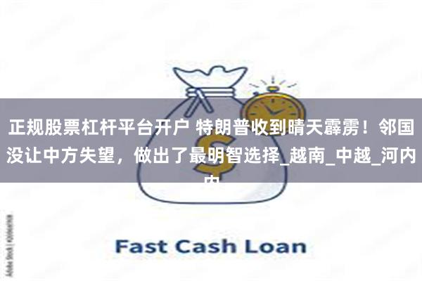 正规股票杠杆平台开户 特朗普收到晴天霹雳！邻国没让中方失望，做出了最明智选择_越南_中越_河内