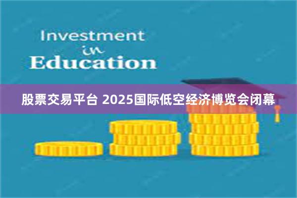 股票交易平台 2025国际低空经济博览会闭幕