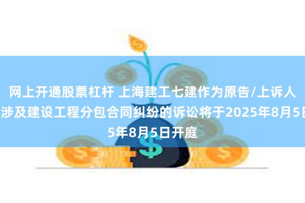 网上开通股票杠杆 上海建工七建作为原告/上诉人的1起涉及建设工程分包合同纠纷的诉讼将于2025年8月5日开庭