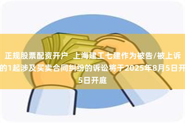 正规股票配资开户  上海建工七建作为被告/被上诉人的1起涉及买卖合同纠纷的诉讼将于2025年8月5日开庭