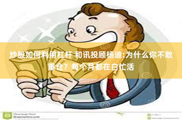 炒股如何利用杠杆 和讯投顾杨迪:为什么你不敢重仓？每个月都在白忙活