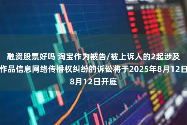 融资股票好吗 淘宝作为被告/被上诉人的2起涉及侵害作品信息网络传播权纠纷的诉讼将于2025年8月12日开庭