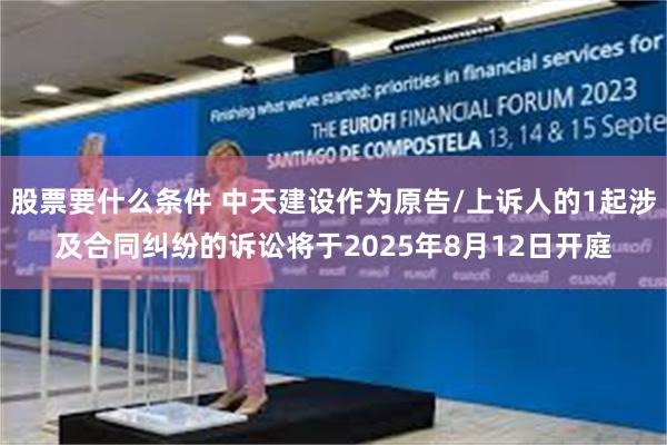 股票要什么条件 中天建设作为原告/上诉人的1起涉及合同纠纷的诉讼将于2025年8月12日开庭