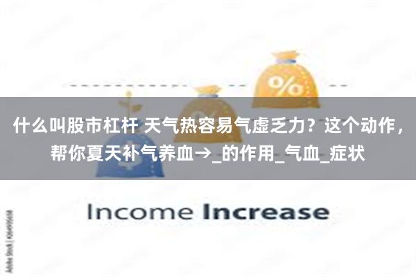 什么叫股市杠杆 天气热容易气虚乏力？这个动作，帮你夏天补气养血→_的作用_气血_症状