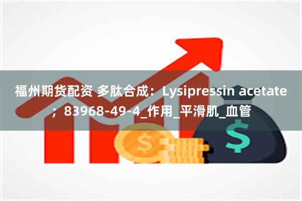 福州期货配资 多肽合成：Lysipressin acetate；83968-49-4_作用_平滑肌_血管