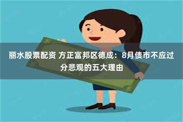 丽水股票配资 方正富邦区德成：8月债市不应过分悲观的五大理由
