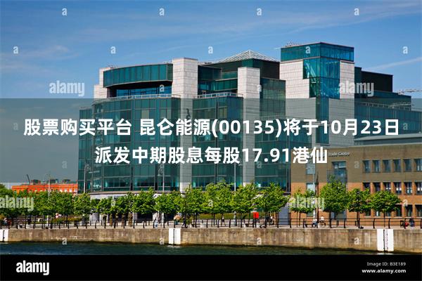股票购买平台 昆仑能源(00135)将于10月23日派发中期股息每股17.91港仙