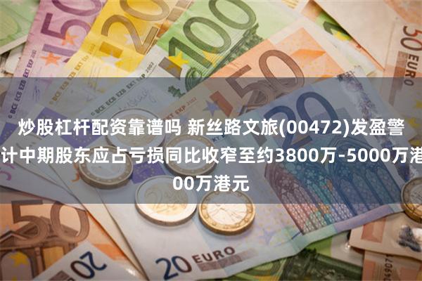 炒股杠杆配资靠谱吗 新丝路文旅(00472)发盈警 预计中期股东应占亏损同比收窄至约3800万-5000万港元