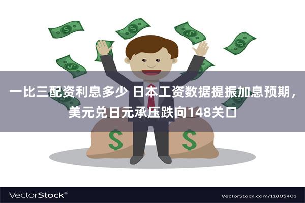 一比三配资利息多少 日本工资数据提振加息预期，美元兑日元承压跌向148关口