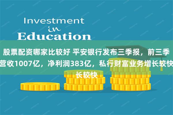 股票配资哪家比较好 平安银行发布三季报,前三季营收1007亿,净利润383亿,私行财富业务增长较快